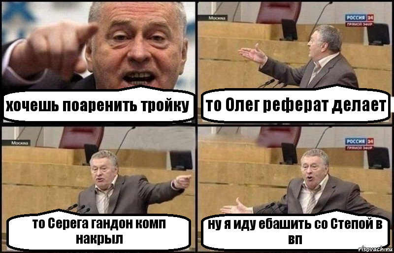 хочешь поаренить тройку то Олег реферат делает то Серега гандон комп накрыл ну я иду ебашить со Степой в вп, Комикс Жириновский