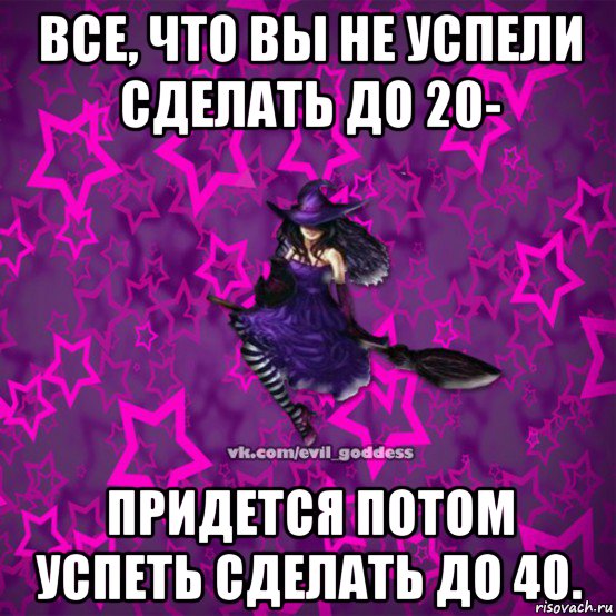 все, что вы не успели сделать до 20- придется потом успеть сделать до 40., Мем Зла Богиня