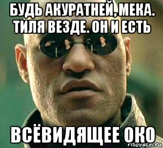 будь акуратней, мека. тиля везде. он и есть всёвидящее око, Мем  а что если я скажу тебе