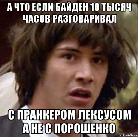 а что если байден 10 тысяч часов разговаривал с пранкером лексусом а не с порошенко, Мем А что если (Киану Ривз)