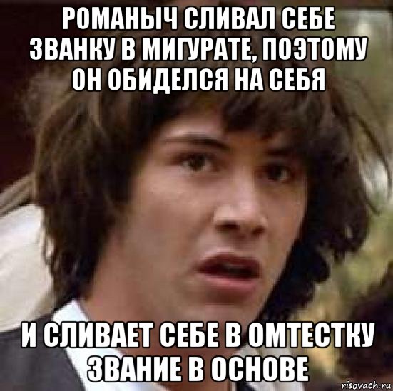 романыч сливал себе званку в мигурате, поэтому он обиделся на себя и сливает себе в омтестку звание в основе, Мем А что если (Киану Ривз)