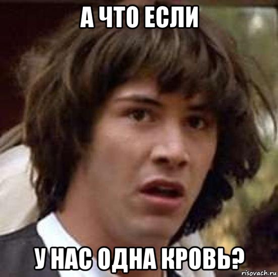 а что если у нас одна кровь?, Мем А что если (Киану Ривз)