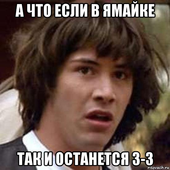 а что если в ямайке так и останется 3-3, Мем А что если (Киану Ривз)