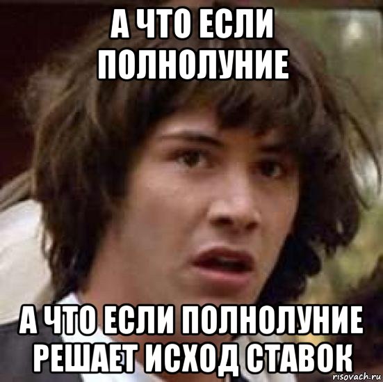 а что если полнолуние а что если полнолуние решает исход ставок, Мем А что если (Киану Ривз)