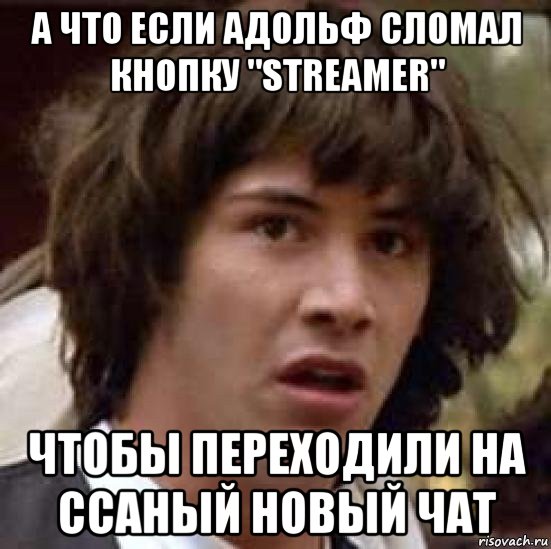 а что если адольф сломал кнопку "streamer" чтобы переходили на ссаный новый чат, Мем А что если (Киану Ривз)