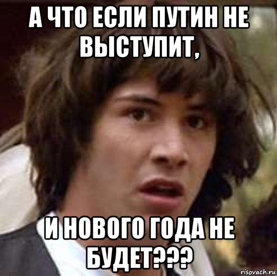 а что если путин не выступит, и нового года не будет???, Мем А что если (Киану Ривз)