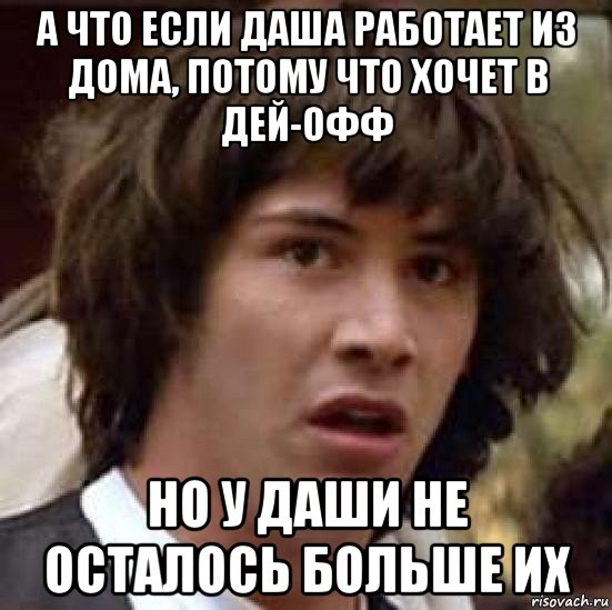 а что если даша работает из дома, потому что хочет в дей-офф но у даши не осталось больше их, Мем А что если (Киану Ривз)