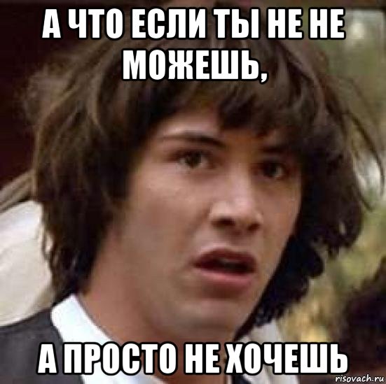 а что если ты не не можешь, а просто не хочешь, Мем А что если (Киану Ривз)