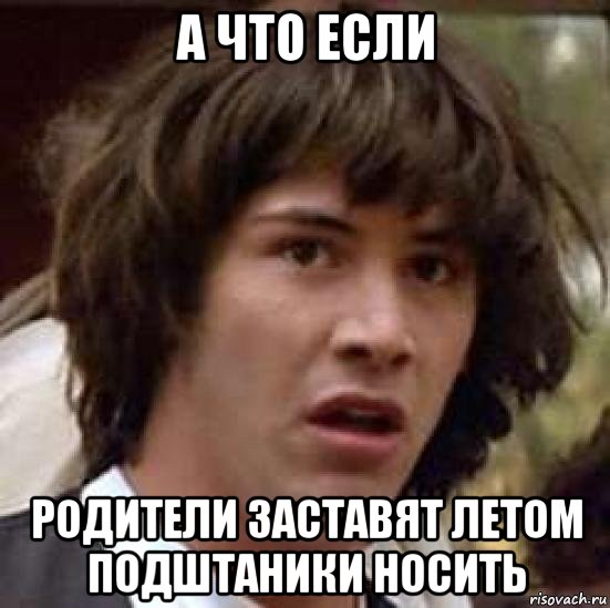 а что если родители заставят летом подштаники носить, Мем А что если (Киану Ривз)