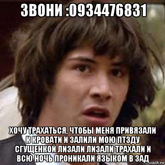 звони :0934476831 хочу трахаться, чтобы меня привязали к кровати и залили мою птзду сгущенкой лизали лизали трахали и всю ночь проникали языком в зад, Мем А что если (Киану Ривз)