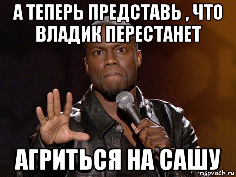 а теперь представь , что владик перестанет агриться на сашу, Мем  А теперь представь