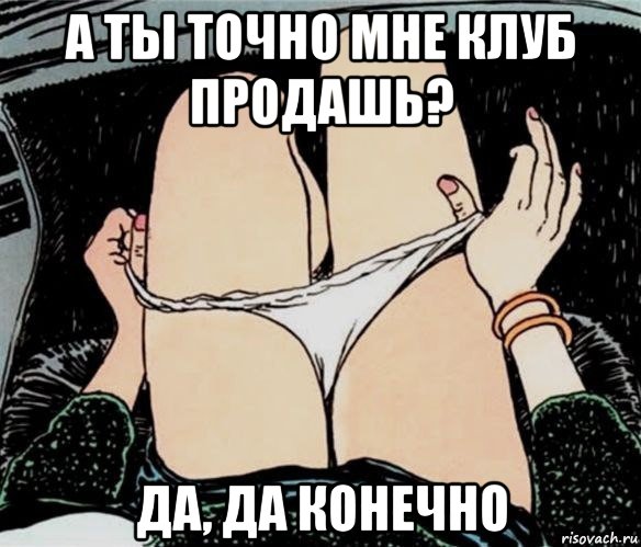 а ты точно мне клуб продашь? да, да конечно, Мем А ты точно