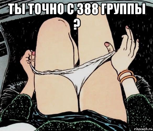 ты точно с 388 группы ? , Мем А ты точно