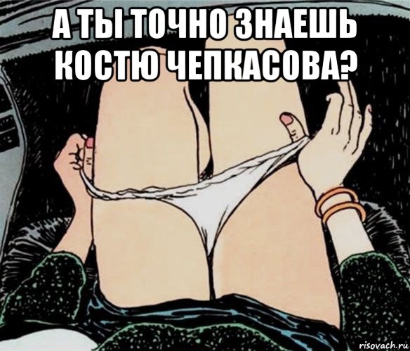 а ты точно знаешь костю чепкасова? , Мем А ты точно