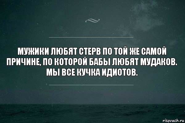 Мужики любят стерв по той же самой причине, по которой бабы любят мудаков.
Мы все кучка идиотов., Комикс   игра слов море