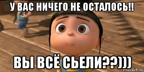 у вас ничего не осталось!! вы всё сьели??))), Мем    Агнес Грю