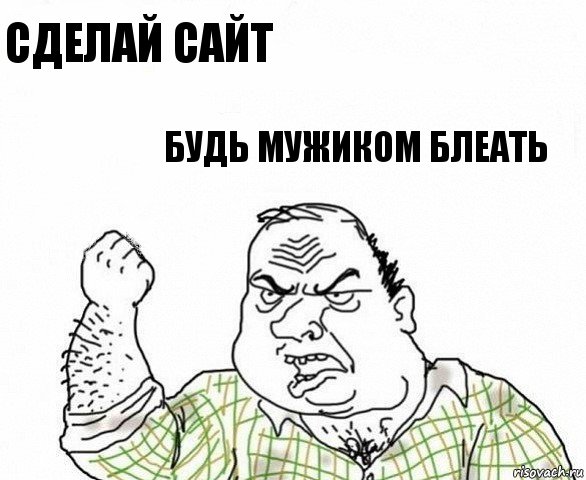 сделай сайт будь мужиком блеать