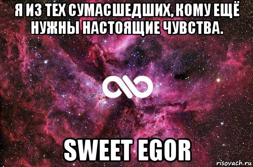 я из тех сумасшедших, кому ещё нужны настоящие чувства. sweet egor, Мем офигенно