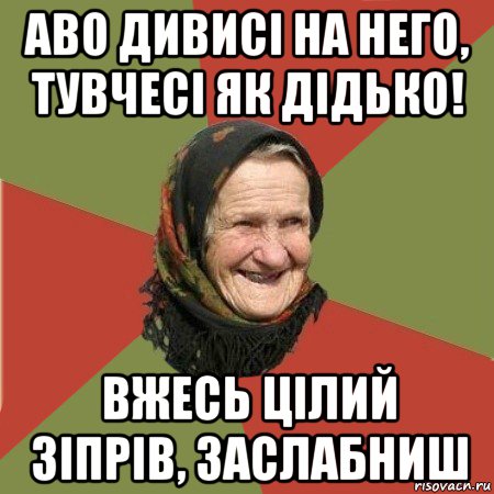 аво дивисі на него, тувчесі як дідько! вжесь цілий зіпрів, заслабниш, Мем  Бабушка