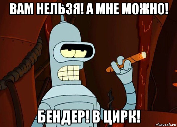 вам нельзя! а мне можно! бендер! в цирк!, Мем bender