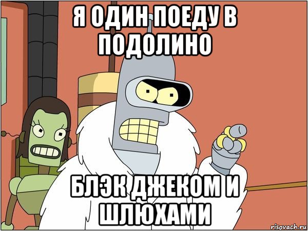 я один поеду в подолино блэк джеком и шлюхами, Мем Бендер