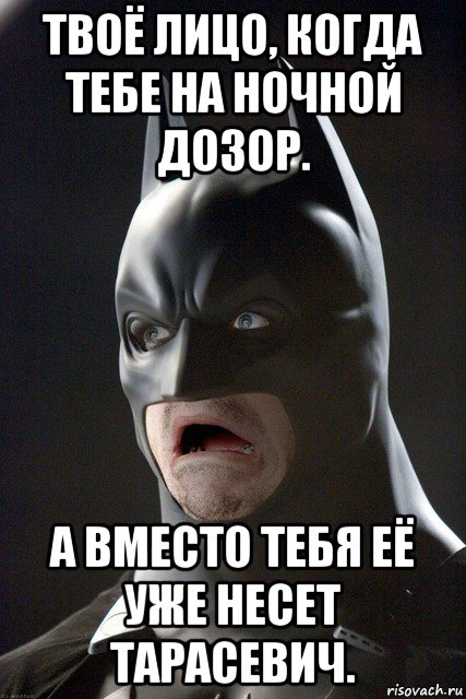 твоё лицо, когда тебе на ночной дозор. а вместо тебя её уже несет тарасевич., Мем  Бэтмен