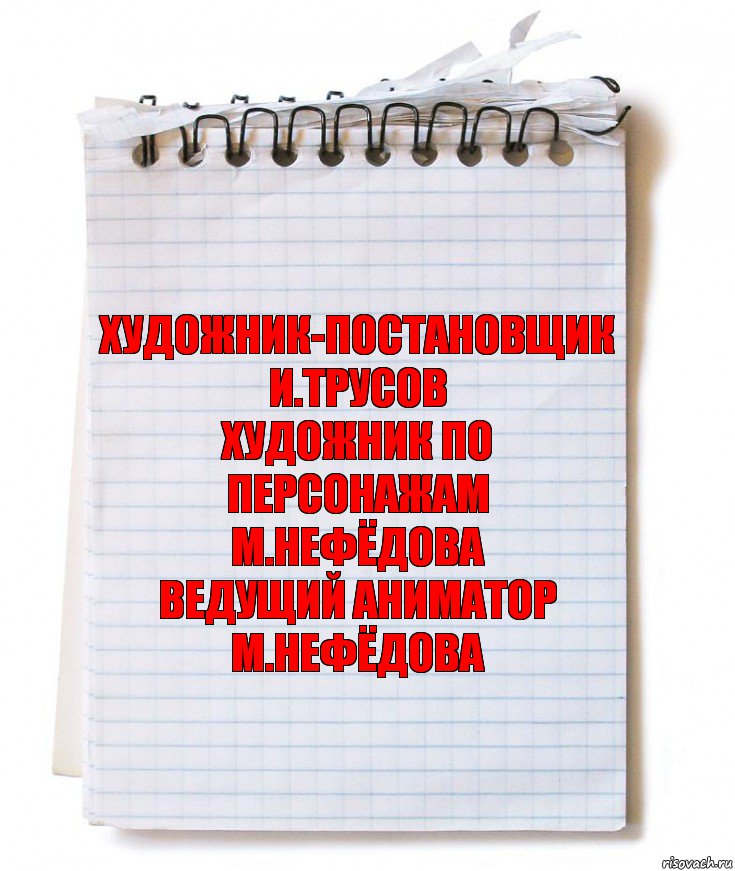 художник-постановщик
и.трусов
художник по персонажам
м.нефёдова
ведущий аниматор
м.нефёдова, Комикс   блокнот с пружинкой