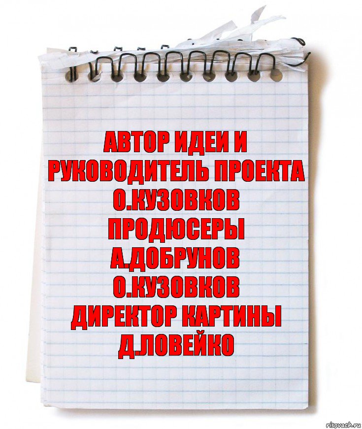 автор идеи и руководитель проекта
о.кузовков
продюсеры
а.добрунов
о.кузовков
директор картины
д.ловейко, Комикс   блокнот с пружинкой