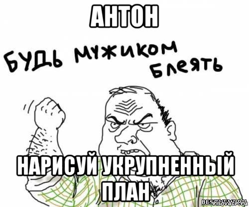 антон нарисуй укрупненный план, Мем блять