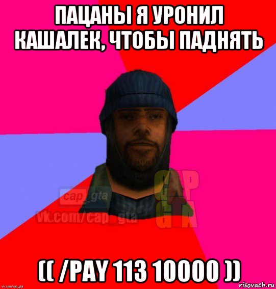 пацаны я уронил кашалек, чтобы паднять (( /pay 113 10000 )), Мем   Бомжcapgta