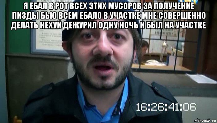 я ебал в рот всех этих мусоров за получение пизды бью всем ебало в участке мне совершенно делать нехуй дежурил одну ночь и был на участке 