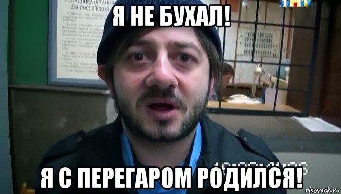 я не бухал! я с перегаром родился!