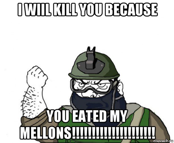 i wiil kill you because you eated my mellons!!!!!!!!!!!!!!!!!!!!!