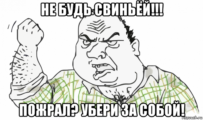 не будь свиньёй!!! пожрал? убери за собой!, Мем Будь мужиком