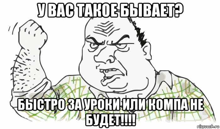 у вас такое бывает? быстро за уроки или компа не будет!!!!, Мем Будь мужиком