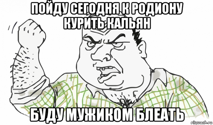 пойду сегодня к родиону курить кальян буду мужиком блеать, Мем Будь мужиком