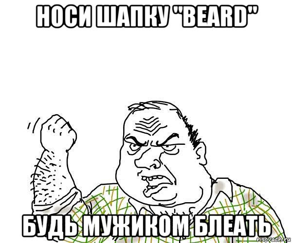 носи шапку "beard" будь мужиком блеать, Мем будь мужиком