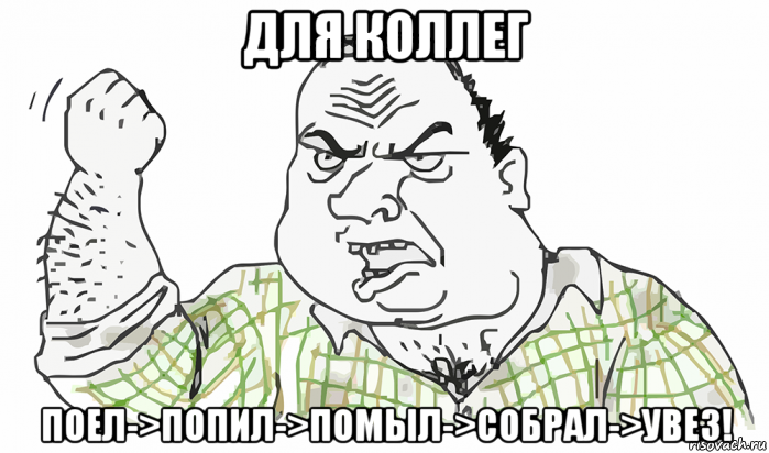 для коллег поел->попил->помыл->собрал->увез!