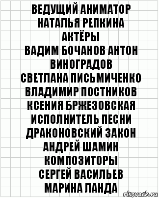 ведущий аниматор
наталья репкина
актёры
вадим бочанов антон виноградов
светлана письмиченко владимир постников
ксения бржезовская
исполнитель песни драконовский закон
андрей шамин
композиторы
сергей васильев
марина ланда