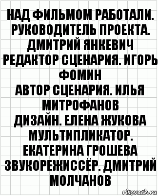 над фильмом работали.
руководитель проекта. дмитрий янкевич
редактор сценария. игорь фомин
автор сценария. илья митрофанов
дизайн. елена жукова
мультипликатор. екатерина грошева
звукорежиссёр. дмитрий молчанов, Комикс  бумага