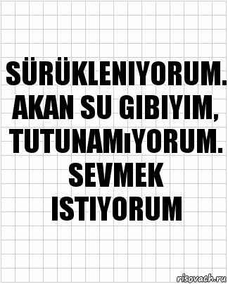 Sürükleniyorum.
Akan su gibiyim,
Tutunamıyorum.
Sevmek istiyorum, Комикс  бумага