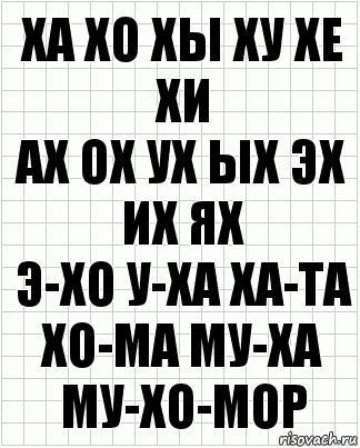 Ха хо хы ху хе хи
Ах ох ух ых эх их ях
Э-хо у-ха ха-та хо-ма му-ха
му-хо-мор, Комикс  бумага