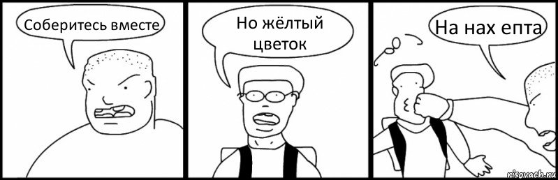 Соберитесь вместе Но жёлтый цветок На нах епта, Комикс Быдло и школьник