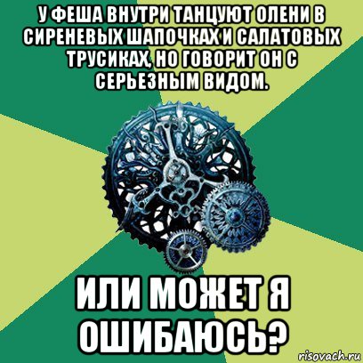 у феша внутри танцуют олени в сиреневых шапочках и салатовых трусиках, но говорит он с серьезным видом. или может я ошибаюсь?, Мем Часодеи