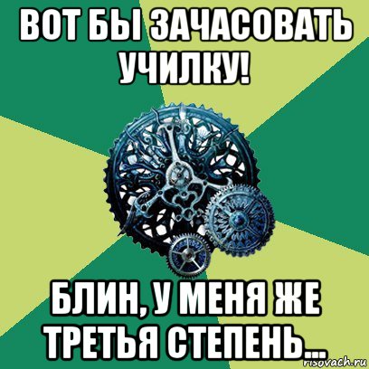 вот бы зачасовать училку! блин, у меня же третья степень..., Мем Часодеи