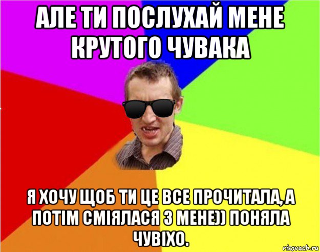 але ти послухай мене крутого чувака я хочу щоб ти це все прочитала, а потім сміялася з мене)) поняла чувіхо., Мем Чьоткий двiж