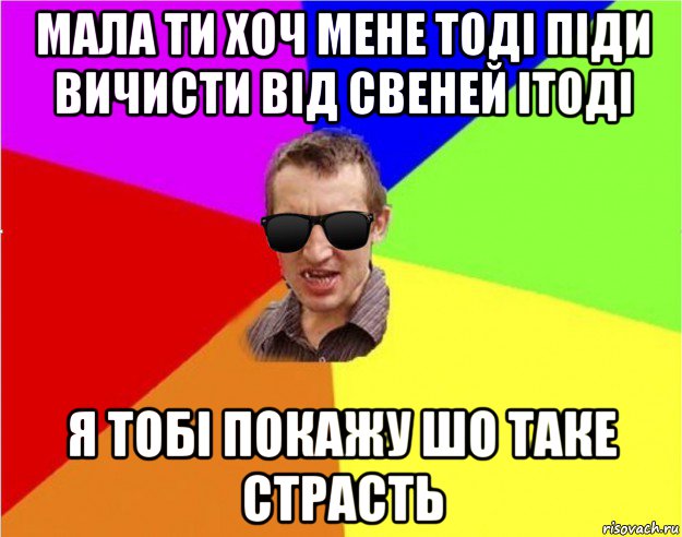 мала ти хоч мене тоді піди вичисти від свеней ітоді я тобі покажу шо таке страсть, Мем Чьоткий двiж