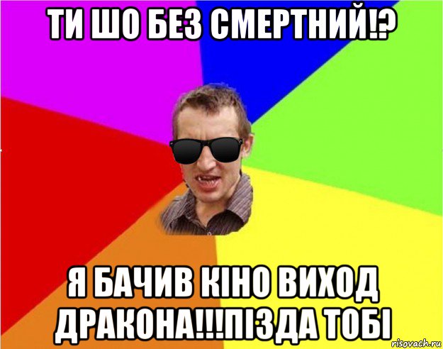 ти шо без смертний!? я бачив кіно виход дракона!!!пізда тобі, Мем Чьоткий двiж