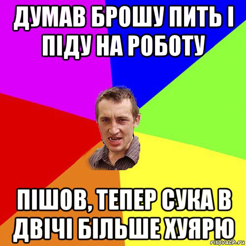 думав брошу пить і піду на роботу пішов, тепер сука в двічі більше хуярю, Мем Чоткий паца