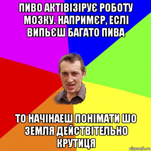 пиво актівізірує роботу мозку. напримєр, еслі випьєш багато пива то начінаеш понімати шо земля действітельно крутиця, Мем Чоткий паца